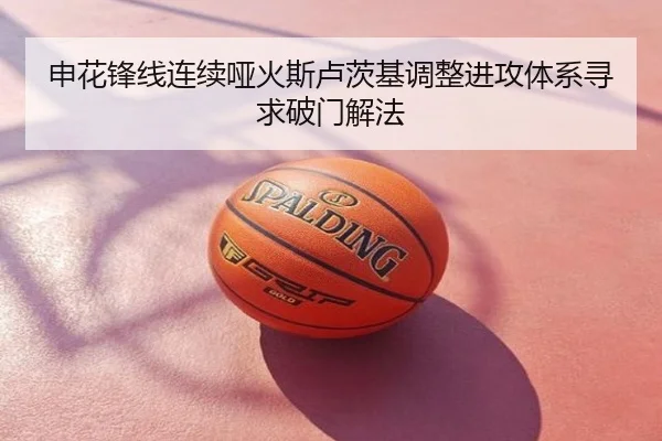 申花锋线连续哑火斯卢茨基调整进攻体系寻求破门解法