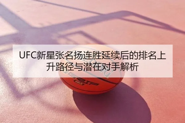 UFC新星张名扬连胜延续后的排名上升路径与潜在对手解析