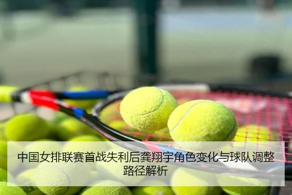中国女排联赛首战失利后龚翔宇角色变化与球队调整路径解析