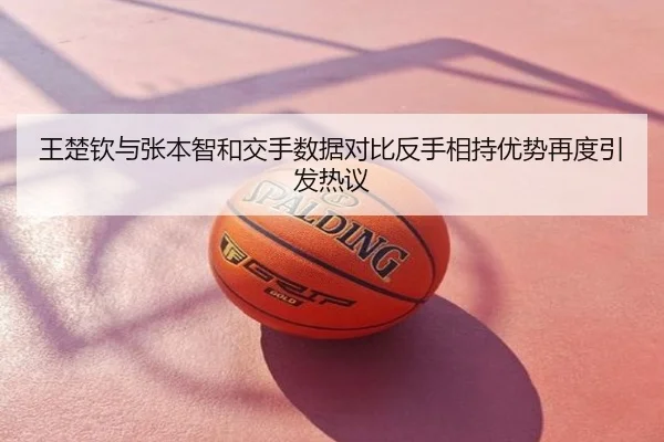 王楚钦与张本智和交手数据对比反手相持优势再度引发热议