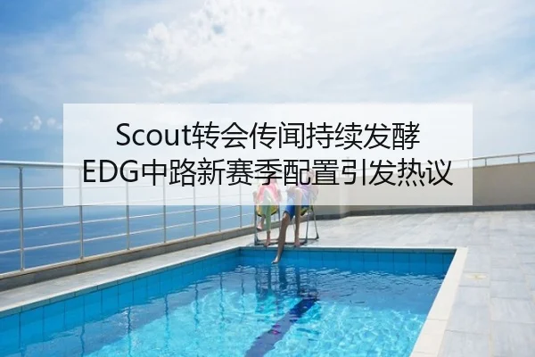 Scout转会传闻持续发酵 EDG中路新赛季配置引发热议