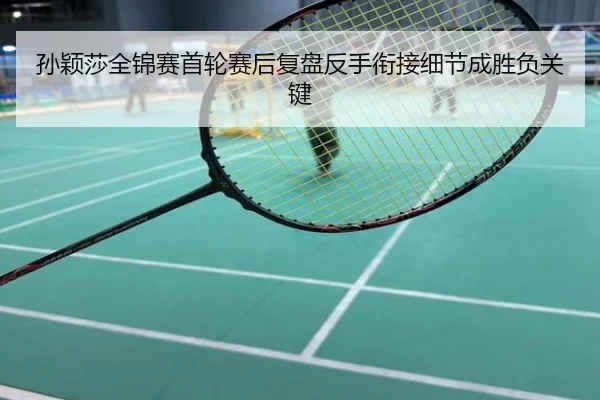 孙颖莎全锦赛首轮赛后复盘反手衔接细节成胜负关键